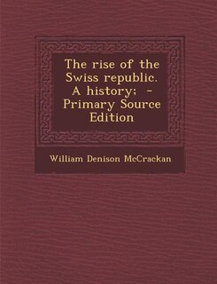 The rise of the Swiss republic. A history;  - Primary Source Edition