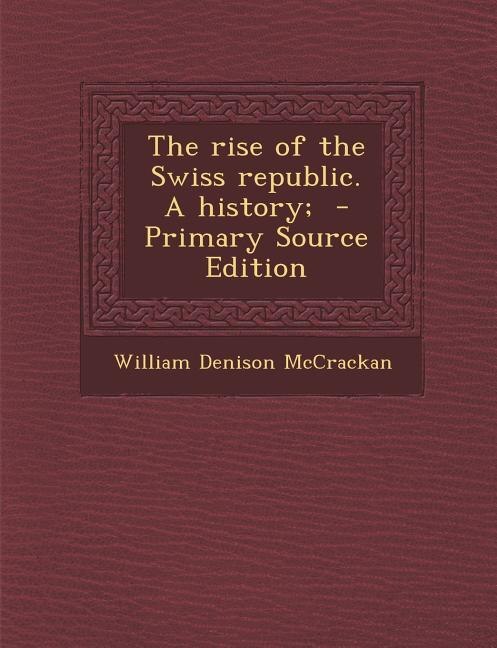 The rise of the Swiss republic. A history;  - Primary Source Edition