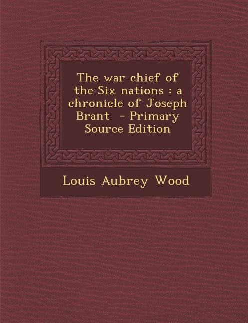 The war chief of the Six nations: a chronicle of Joseph Brant  - Primary Source Edition