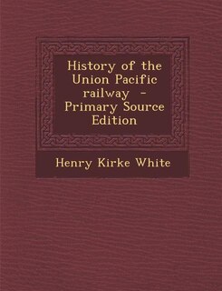 History of the Union Pacific railway  - Primary Source Edition