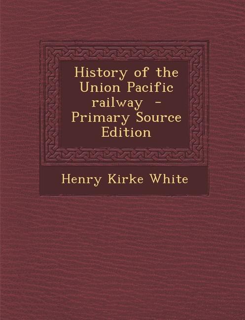 History of the Union Pacific railway  - Primary Source Edition