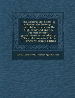 Couverture_The General staff and its problems; the history of the relations between the high command and the German imperial government as revealed by official documents; Volume 1