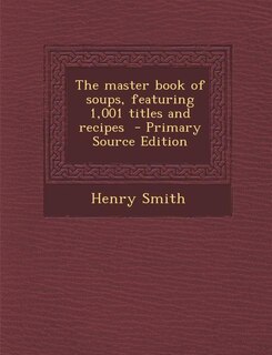 The master book of soups, featuring 1,001 titles and recipes  - Primary Source Edition