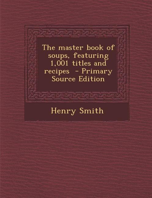 The master book of soups, featuring 1,001 titles and recipes  - Primary Source Edition