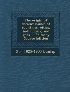 The origin of ancient names of countries, cities, individuals, and gods  - Primary Source Edition