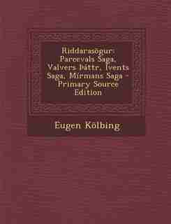 Riddarasögur: Parcevals Saga, Valvers Þáttr, Ívents Saga, Mírmans Saga by Eugen Kölbing