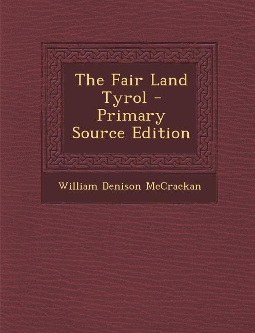 The Fair Land Tyrol - Primary Source Edition