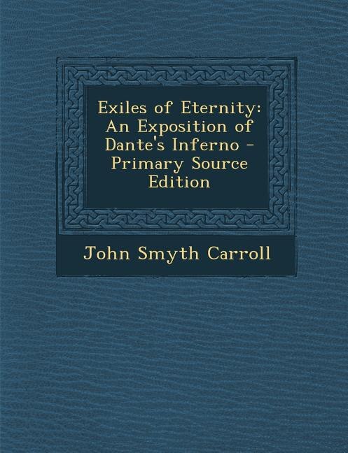 Exiles of Eternity: An Exposition of Dante's Inferno - Primary Source Edition