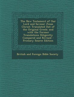 The New Testament of Our Lord and Saviour Jesus Christ: Translated Out of the Original Greek; and with the Former Translations Diligently Compared and Revi