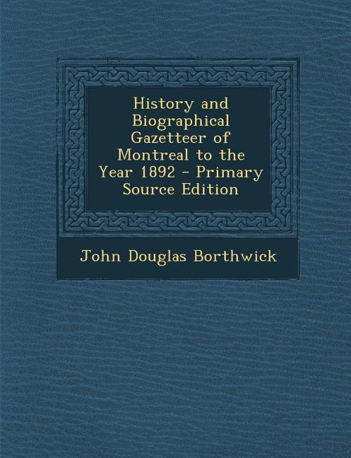 History and Biographical Gazetteer of Montreal to the Year 1892 - Primary Source Edition