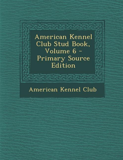 Front cover_American Kennel Club Stud Book, Volume 6 - Primary Source Edition