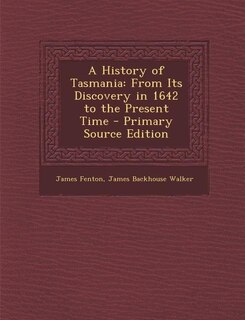 A History of Tasmania: From Its Discovery in 1642 to the Present Time - Primary Source Edition
