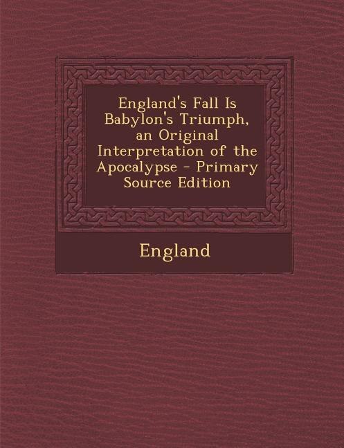 Couverture_England's Fall Is Babylon's Triumph, an Original Interpretation of the Apocalypse - Primary Source Edition