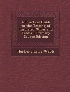 A Practical Guide to the Testing of Insulated Wires and Cables - Primary Source Edition