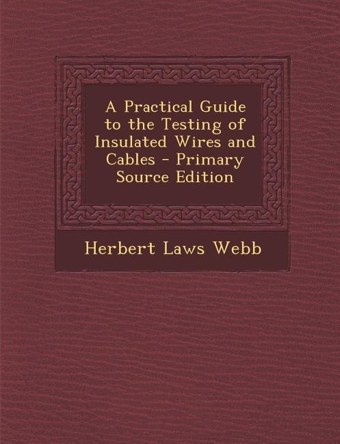 A Practical Guide to the Testing of Insulated Wires and Cables - Primary Source Edition