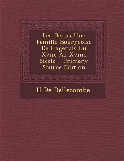 Front cover_Les Denis; Une Famille Bourgeoise De L'agenais Du Xviie Au Xviiie Siècle - Primary Source Edition