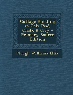 Cottage Building in Cob: Pisé, Chalk & Clay - Primary Source Edition