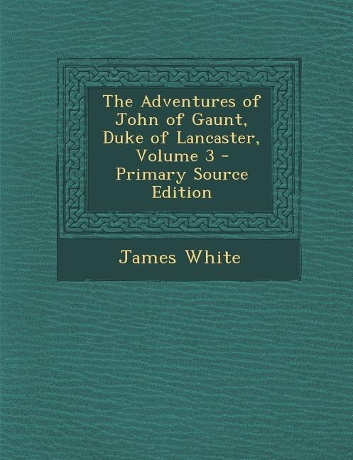 Front cover_The Adventures of John of Gaunt, Duke of Lancaster, Volume 3 - Primary Source Edition