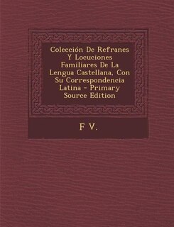 Colección De Refranes Y Locuciones Familiares De La Lengua Castellana, Con Su Correspondencia Latina - Primary Source Edition