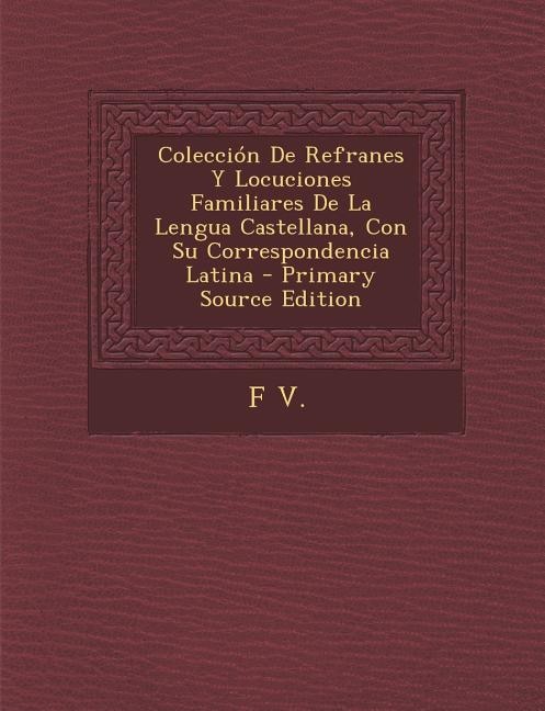 Colección De Refranes Y Locuciones Familiares De La Lengua Castellana, Con Su Correspondencia Latina - Primary Source Edition