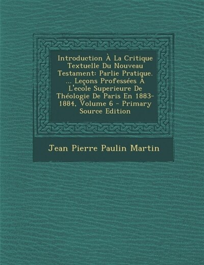 Introduction À La Critique Textuelle Du Nouveau Testament: Parlie Pratique. ... Leçons Professées À L'ecole Superieure De Théologie De Paris En 1883-1884, Vol