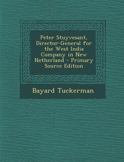Peter Stuyvesant, Director-General for the West India Company in New Netherland - Primary Source Edition