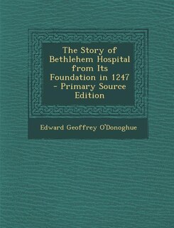 Front cover_The Story of Bethlehem Hospital from Its Foundation in 1247 - Primary Source Edition