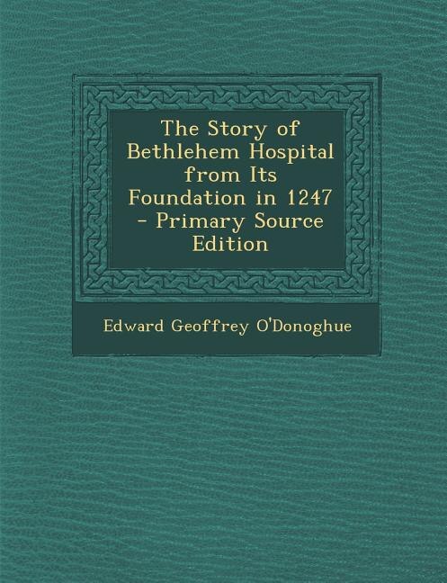 Front cover_The Story of Bethlehem Hospital from Its Foundation in 1247 - Primary Source Edition