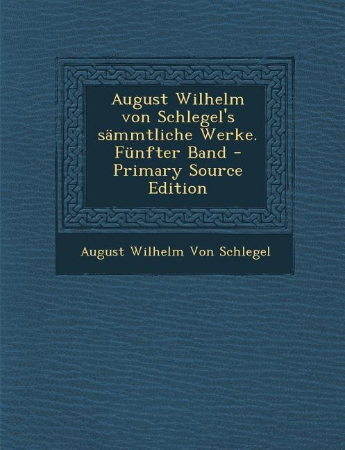 Front cover_August Wilhelm von Schlegel's s&auml;mmtliche Werke. F&uuml;nfter Band - Primary Source Edition
