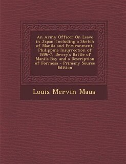 An Army Officer On Leave in Japan: Including a Sketch of Manila and Environment, Philippine Insurrection of 1896-7, Dewey's Battle of