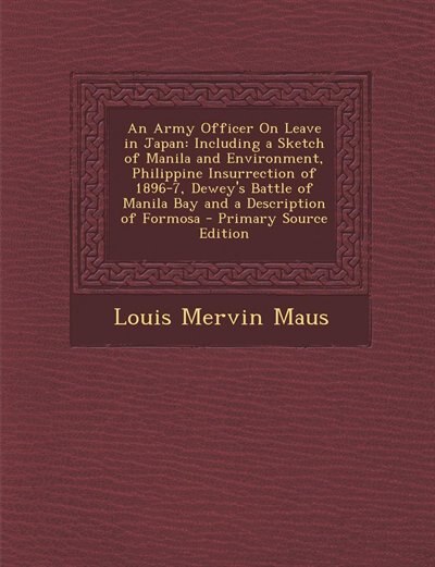 An Army Officer On Leave in Japan: Including a Sketch of Manila and Environment, Philippine Insurrection of 1896-7, Dewey's Battle of