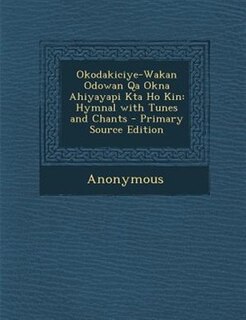 Okodakiciye-Wakan Odowan Qa Okna Ahiyayapi Kta Ho Kin: Hymnal with Tunes and Chants