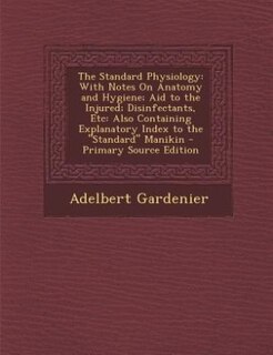 The Standard Physiology: With Notes On Anatomy and Hygiene; Aid to the Injured; Disinfectants, Etc: Also Containing Explanat