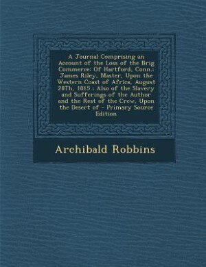 A Journal Comprising an Account of the Loss of the Brig Commerce: Of Hartford, Conn.; James Riley, Master, Upon the Western Coast of Africa, August 28Th, 1815 ; Also
