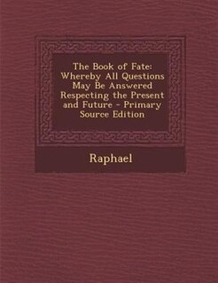 The Book of Fate: Whereby All Questions May Be Answered Respecting the Present and Future
