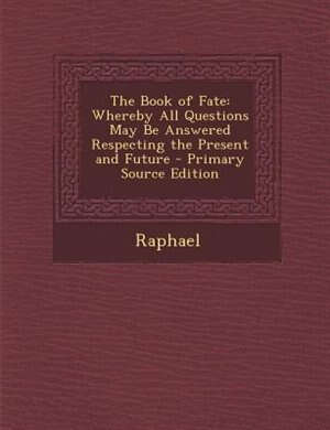 The Book of Fate: Whereby All Questions May Be Answered Respecting the Present and Future