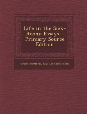 Life in the Sick-Room: Essays - Primary Source Edition