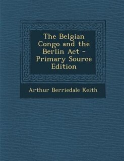 Front cover_The Belgian Congo and the Berlin Act - Primary Source Edition