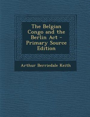 Front cover_The Belgian Congo and the Berlin Act - Primary Source Edition