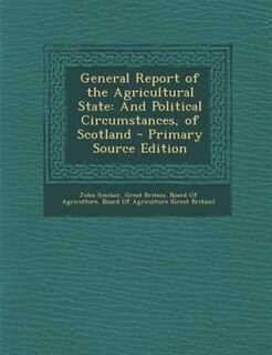 General Report of the Agricultural State: And Political Circumstances, of Scotland