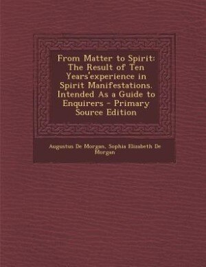 From Matter to Spirit: The Result of Ten Years'experience in Spirit Manifestations. Intended As a Guide to Enquirers