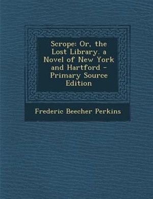 Scrope: Or, the Lost Library. a Novel of New York and Hartford