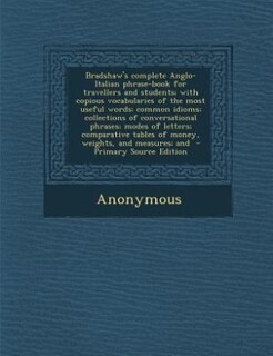 Couverture_Bradshaw's complete Anglo-Italian phrase-book for travellers and students; with copious vocabularies of the most useful words; common idioms; collections of conversational phrases; modes of letters; comparative tables of money, weights, and measures; and