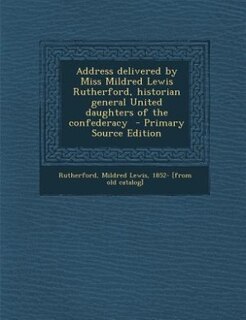 Address delivered by Miss Mildred Lewis Rutherford, historian general United daughters of the confederacy  - Primary Source Edition