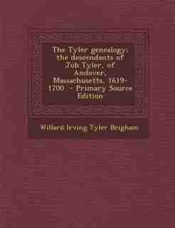 The Tyler genealogy; the descendants of Job Tyler, of Andover, Massachusetts, 1619-1700 de Willard Irving Tyler Brigham