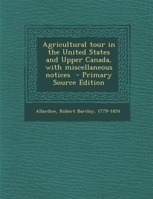 Couverture_Agricultural tour in the United States and Upper Canada, with miscellaneous notices  - Primary Source Edition