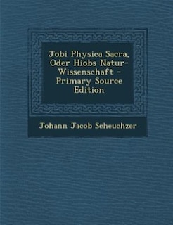 Jobi Physica Sacra, Oder Hiobs Natur-Wissenschaft - Primary Source Edition