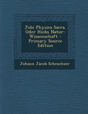 Jobi Physica Sacra, Oder Hiobs Natur-Wissenschaft - Primary Source Edition