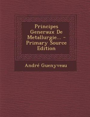 Couverture_Principes Generaux De Metallurgie... - Primary Source Edition