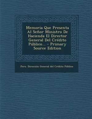 Memoria Que Presenta Al Señor Ministro De Hacienda El Director General Del Crédito Público...